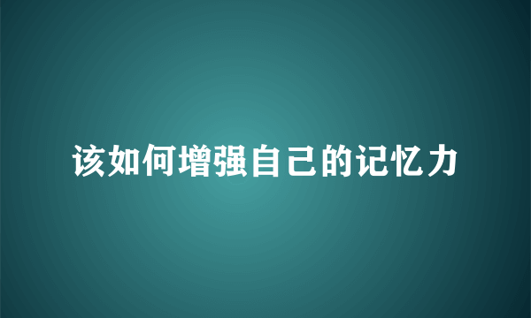 该如何增强自己的记忆力