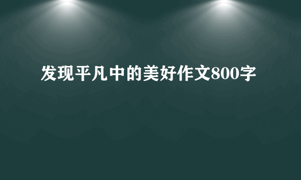 发现平凡中的美好作文800字