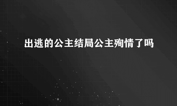 出逃的公主结局公主殉情了吗