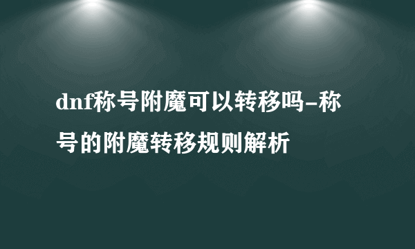 dnf称号附魔可以转移吗-称号的附魔转移规则解析