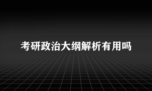 考研政治大纲解析有用吗