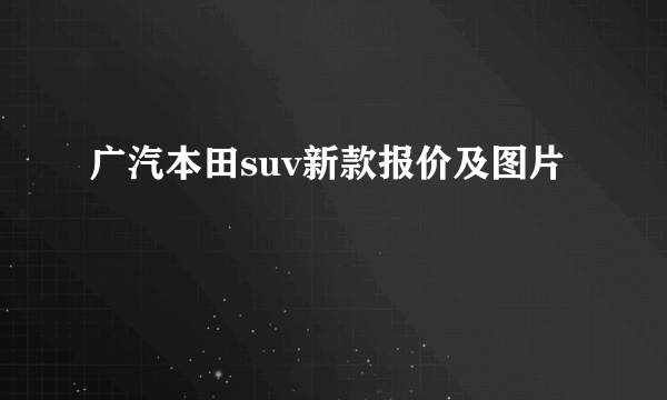 广汽本田suv新款报价及图片