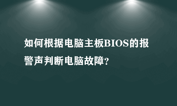 如何根据电脑主板BIOS的报警声判断电脑故障？