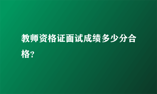 教师资格证面试成绩多少分合格？