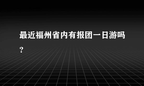 最近福州省内有报团一日游吗？