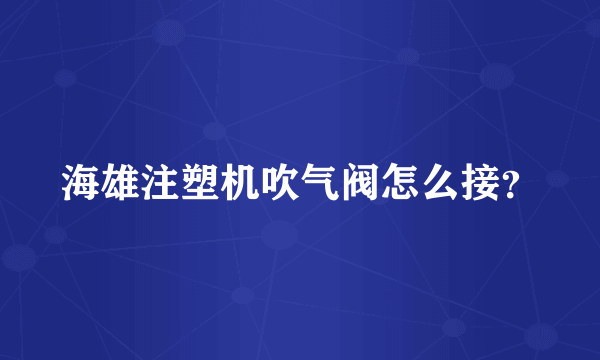 海雄注塑机吹气阀怎么接？