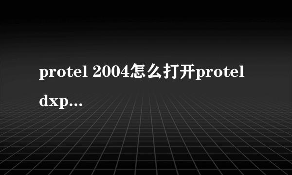 protel 2004怎么打开protel dxp制的原理图