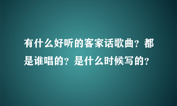 有什么好听的客家话歌曲？都是谁唱的？是什么时候写的？