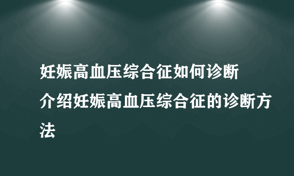 妊娠高血压综合征如何诊断 介绍妊娠高血压综合征的诊断方法