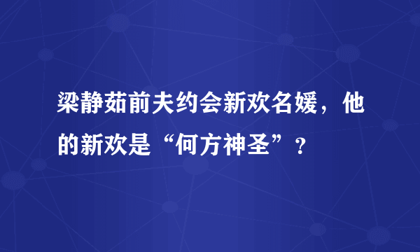 梁静茹前夫约会新欢名媛，他的新欢是“何方神圣”？