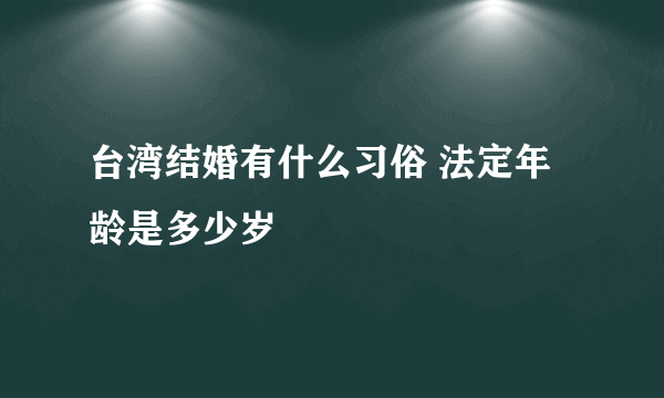 台湾结婚有什么习俗 法定年龄是多少岁