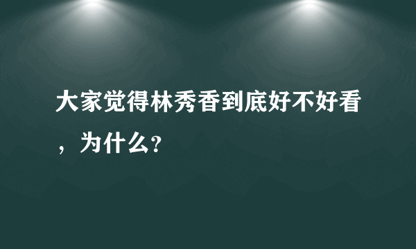 大家觉得林秀香到底好不好看，为什么？