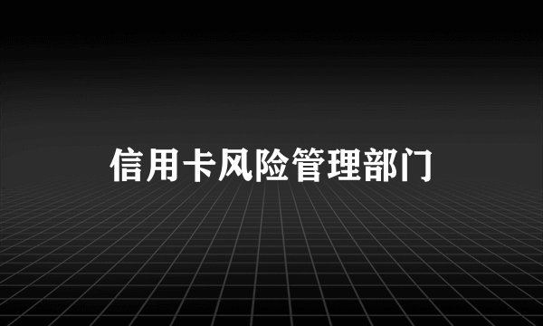 信用卡风险管理部门