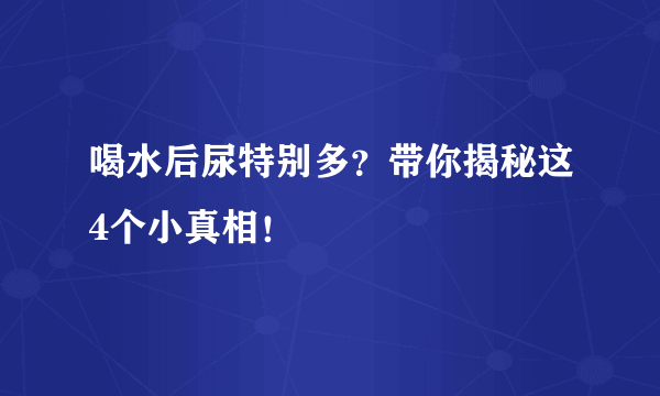 喝水后尿特别多？带你揭秘这4个小真相！