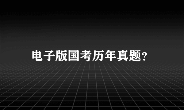 电子版国考历年真题？