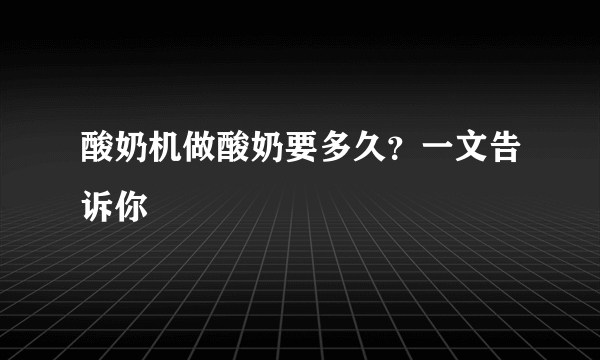 酸奶机做酸奶要多久？一文告诉你