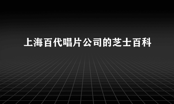 上海百代唱片公司的芝士百科