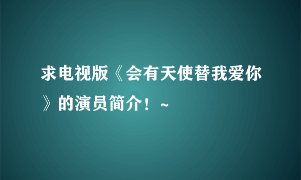 求电视版《会有天使替我爱你》的演员简介！~