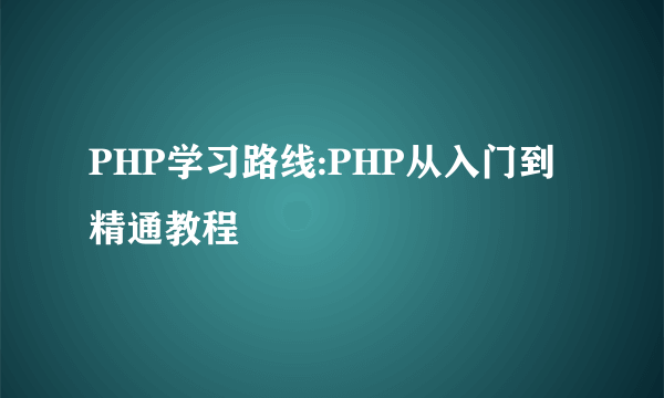 PHP学习路线:PHP从入门到精通教程