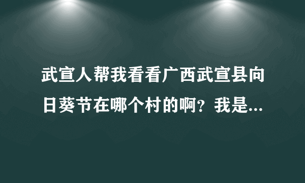 武宣人帮我看看广西武宣县向日葵节在哪个村的啊？我是二塘的、想去又不知道在哪？