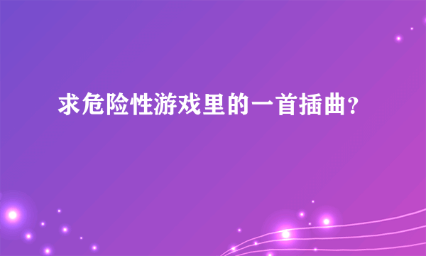 求危险性游戏里的一首插曲？