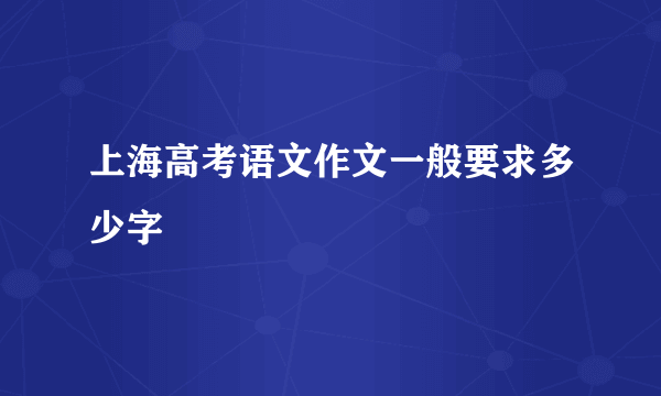 上海高考语文作文一般要求多少字