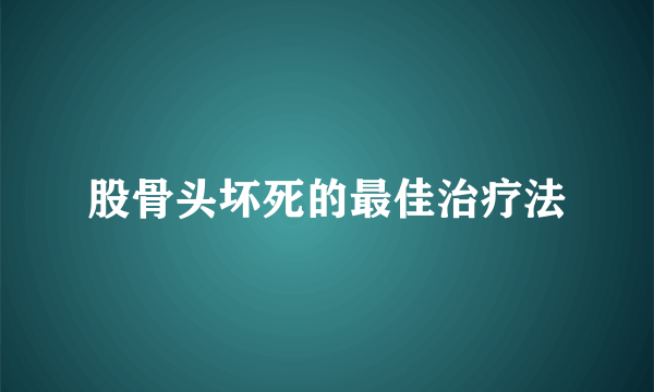 股骨头坏死的最佳治疗法