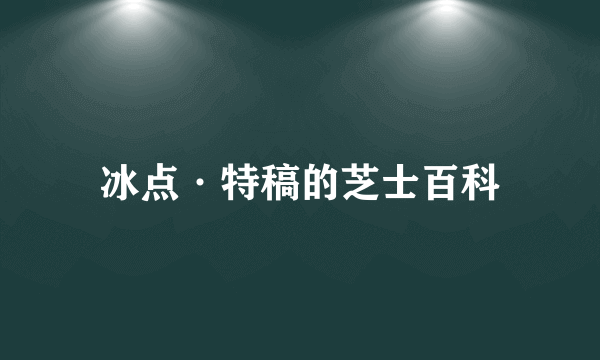 冰点·特稿的芝士百科