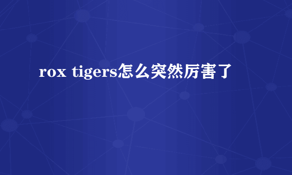 rox tigers怎么突然厉害了