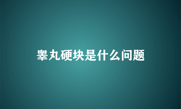 睾丸硬块是什么问题