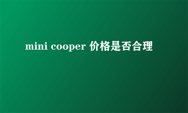 mini cooper 价格是否合理