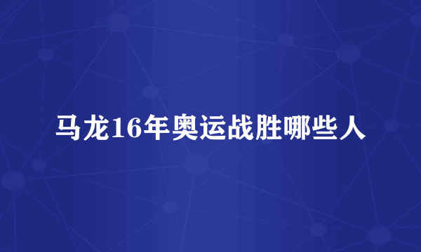 马龙16年奥运战胜哪些人