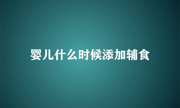 婴儿什么时候添加辅食