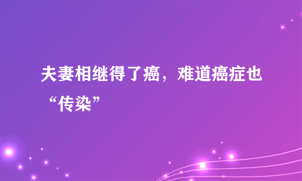 夫妻相继得了癌，难道癌症也“传染”