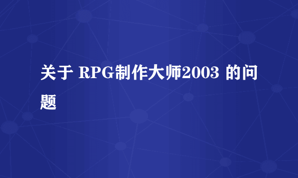 关于 RPG制作大师2003 的问题