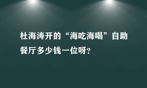 杜海涛开的“海吃海喝”自助餐厅多少钱一位呀？