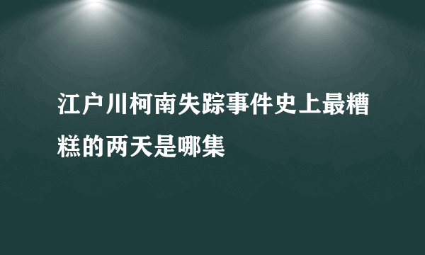 江户川柯南失踪事件史上最糟糕的两天是哪集