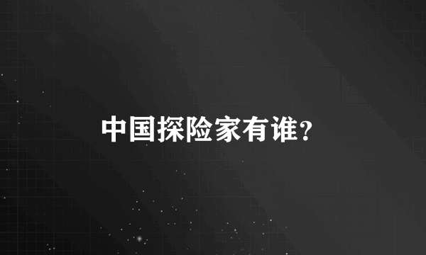 中国探险家有谁？