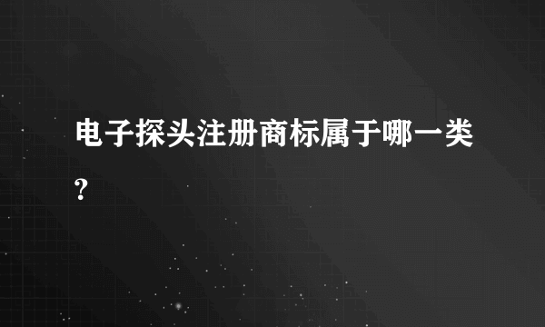 电子探头注册商标属于哪一类？