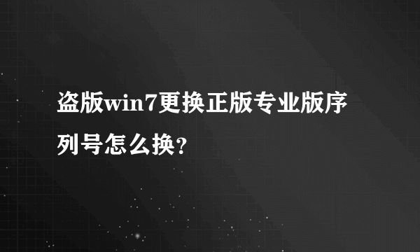 盗版win7更换正版专业版序列号怎么换？