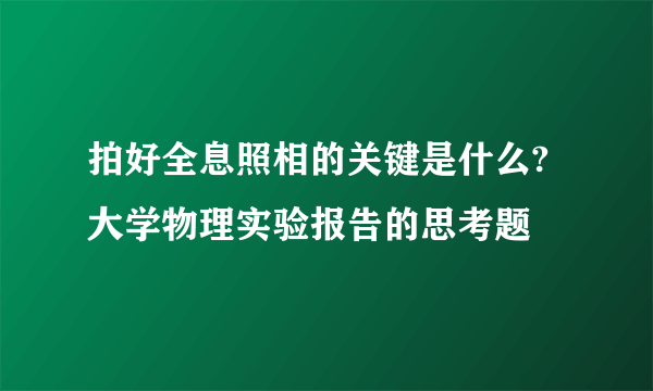 拍好全息照相的关键是什么?大学物理实验报告的思考题