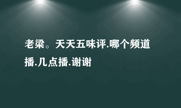 老梁。天天五味评.哪个频道播.几点播.谢谢