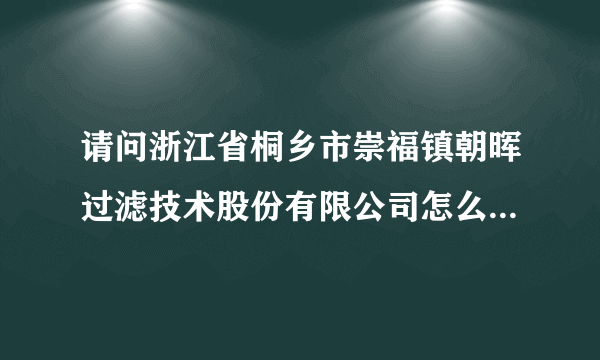 请问浙江省桐乡市崇福镇朝晖过滤技术股份有限公司怎么样啊，地理位置偏不偏，周边都有什么物业？