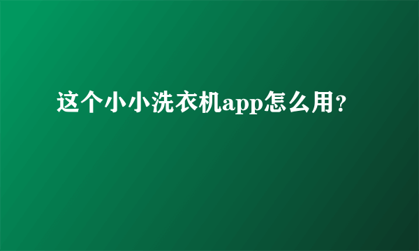 这个小小洗衣机app怎么用？