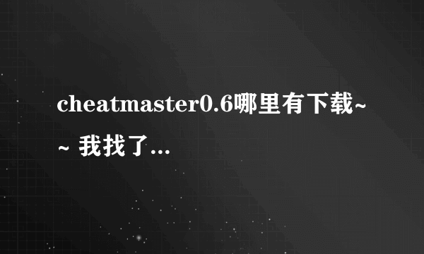 cheatmaster0.6哪里有下载~~ 我找了好久好久阿。。