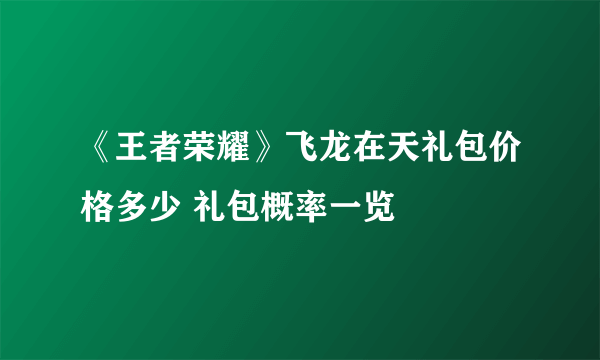 《王者荣耀》飞龙在天礼包价格多少 礼包概率一览