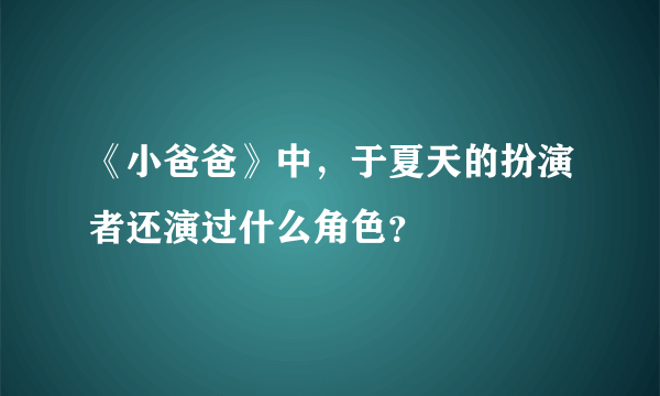 《小爸爸》中，于夏天的扮演者还演过什么角色？