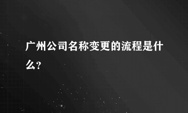 广州公司名称变更的流程是什么？