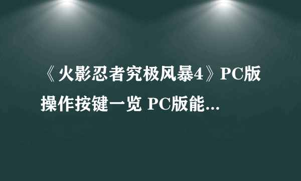 《火影忍者究极风暴4》PC版操作按键一览 PC版能用键盘吗