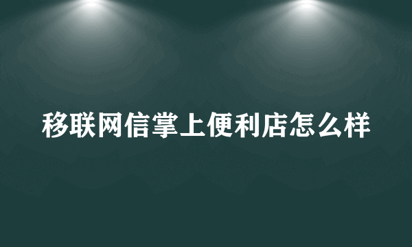 移联网信掌上便利店怎么样